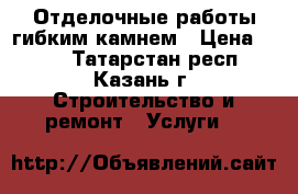 Отделочные работы гибким камнем › Цена ­ 600 - Татарстан респ., Казань г. Строительство и ремонт » Услуги   